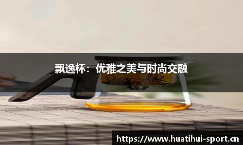 飘逸杯：优雅之美与时尚交融